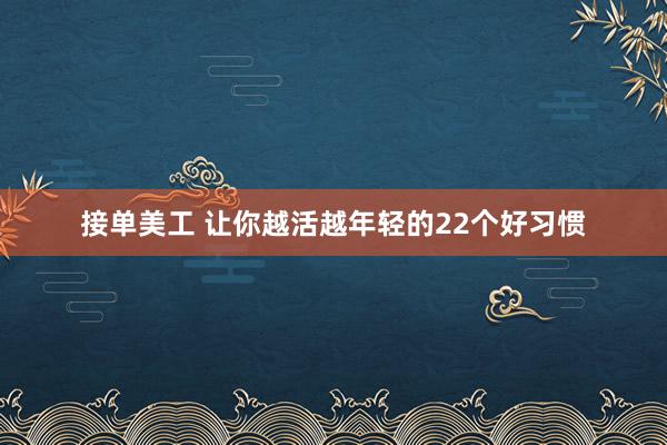 接单美工 让你越活越年轻的22个好习惯