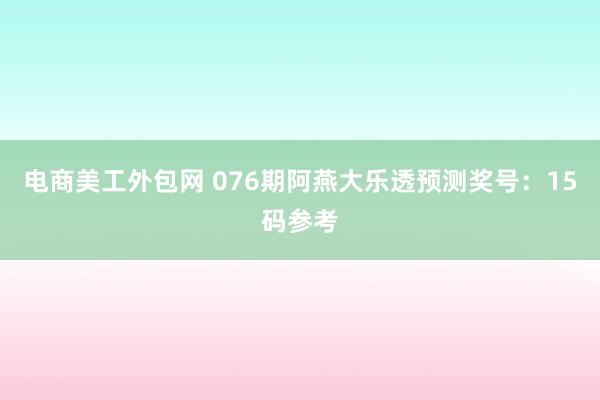 电商美工外包网 076期阿燕大乐透预测奖号：15码参考