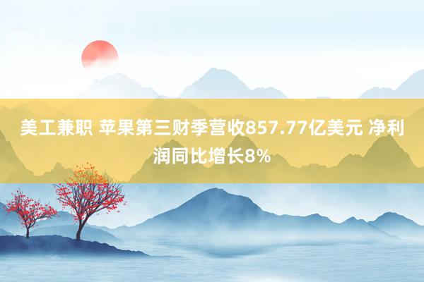 美工兼职 苹果第三财季营收857.77亿美元 净利润同比增长8%