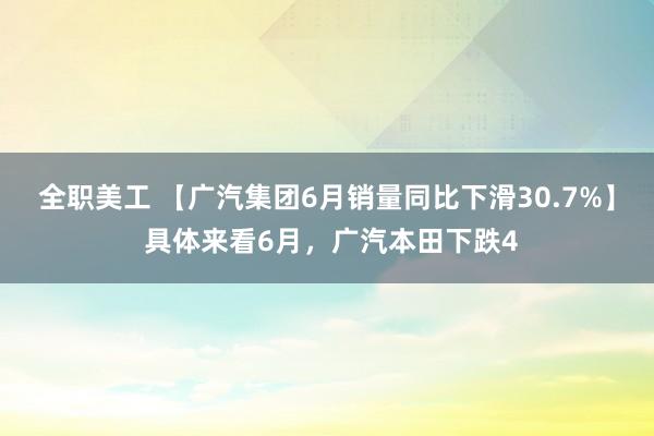 全职美工 【广汽集团6月销量同比下滑30.7%】 具体来看6月，广汽本田下跌4