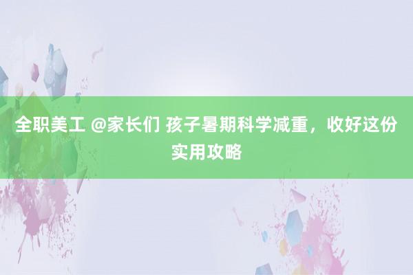 全职美工 @家长们 孩子暑期科学减重，收好这份实用攻略