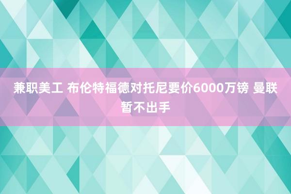 兼职美工 布伦特福德对托尼要价6000万镑 曼联暂不出手