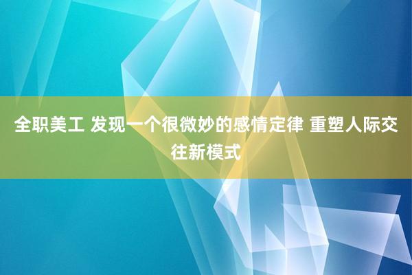 全职美工 发现一个很微妙的感情定律 重塑人际交往新模式