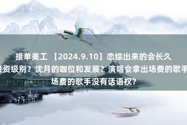 接单美工 【2024.9.10】恋综出来的会长久？《恋人》投资级别？沈月的咖位和发展？演唱会拿出场费的歌手没有话语权？