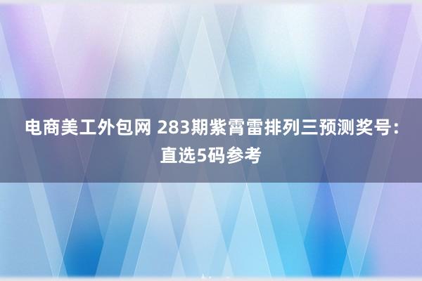 电商美工外包网 283期紫霄雷排列三预测奖号：直选5码参考