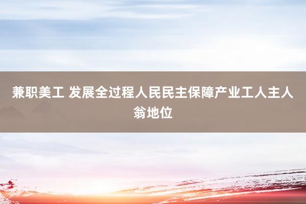 兼职美工 发展全过程人民民主保障产业工人主人翁地位